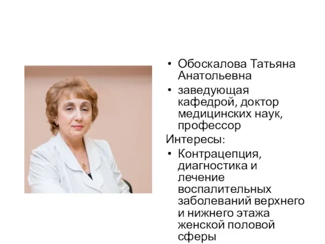 Обоскалова Татьяна Анатольевна заведующая кафедрой, доктор медицинских наук, профессор Интересы: Контрацепция, диагностика