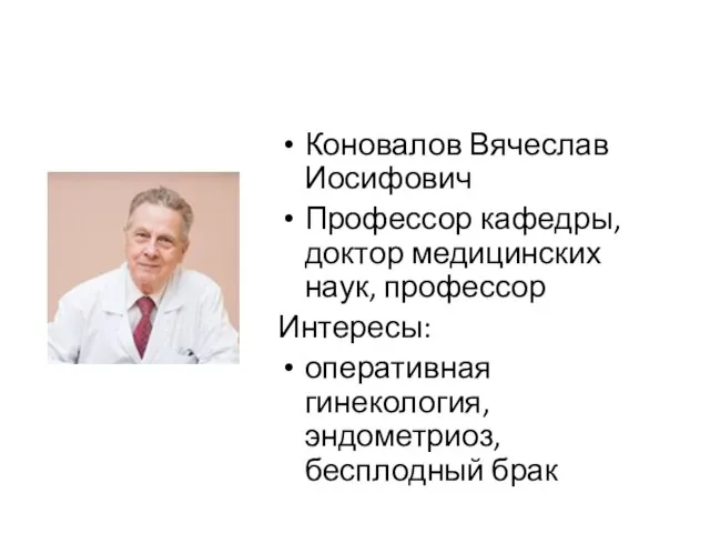 Коновалов Вячеслав Иосифович Профессор кафедры, доктор медицинских наук, профессор Интересы: оперативная гинекология, эндометриоз, бесплодный брак