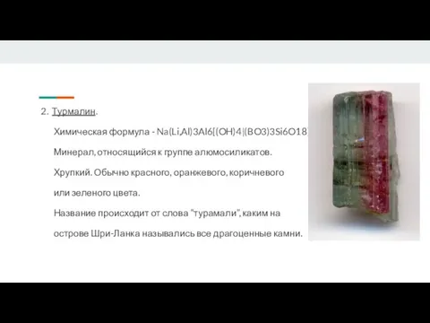 2. Турмалин. Химическая формула - Na(Li,Al)3Al6[(OH)4|(BO3)3Si6O18] Минерал, относящийся к группе алюмосиликатов. Хрупкий.