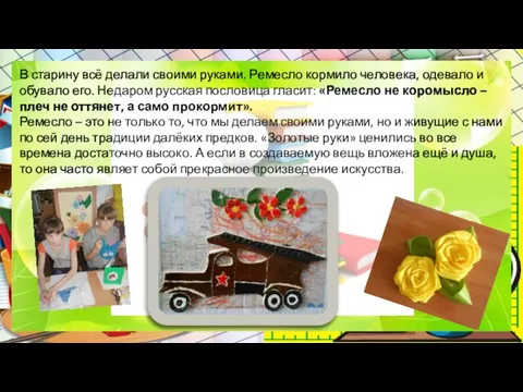 В старину всё делали своими руками. Ремесло кормило человека, одевало и обувало