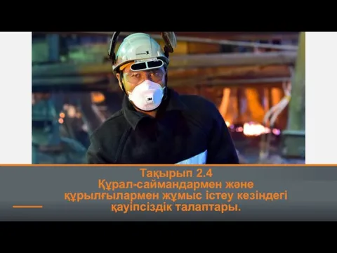 Тақырып 2.4 Құрал-саймандармен және құрылғылармен жұмыс істеу кезіндегі қауіпсіздік талаптары.