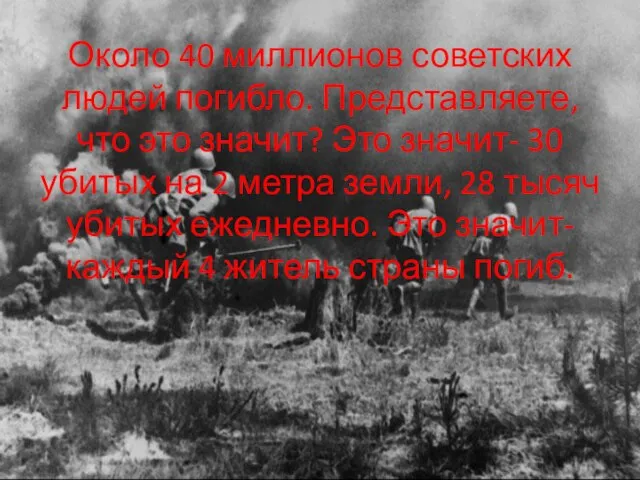 Около 40 миллионов советских людей погибло. Представляете, что это значит? Это значит-