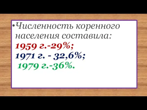 Численность коренного населения составила: 1959 г.-29%; 1971 г. - 32,6%; 1979 г.-36%.