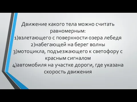 Движение какого тела можно считать равномерным: 1)взлетающего с поверхности озера лебедя 2)набегающей