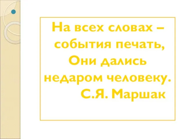 На всех словах – события печать, Они дались недаром человеку. С.Я. Маршак