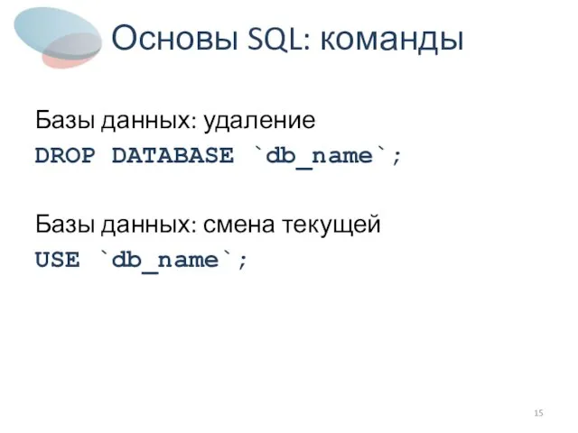 Основы SQL: команды Базы данных: удаление DROP DATABASE `db_name`; Базы данных: смена текущей USE `db_name`;