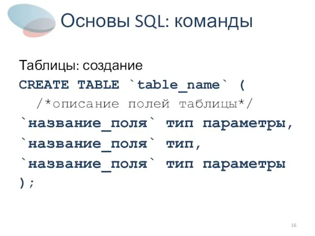 Основы SQL: команды Таблицы: создание CREATE TABLE `table_name` ( /*описание полей таблицы*/