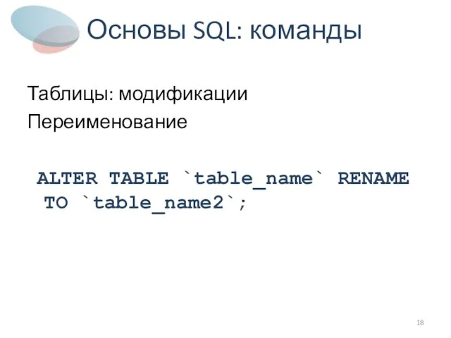 Основы SQL: команды Таблицы: модификации Переименование ALTER TABLE `table_name` RENAME TO `table_name2`;