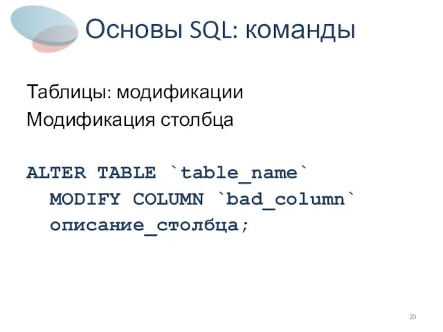 Основы SQL: команды Таблицы: модификации Модификация столбца ALTER TABLE `table_name` MODIFY COLUMN `bad_column` описание_столбца;