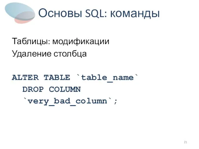 Основы SQL: команды Таблицы: модификации Удаление столбца ALTER TABLE `table_name` DROP COLUMN `very_bad_column`;