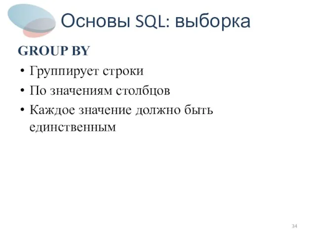 Основы SQL: выборка GROUP BY Группирует строки По значениям столбцов Каждое значение должно быть единственным