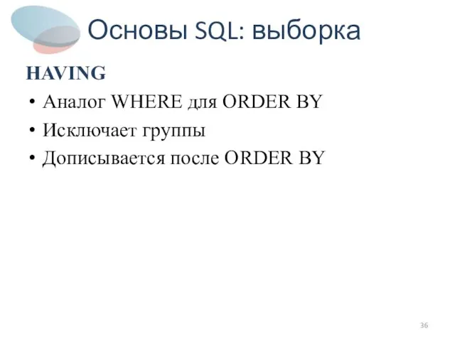 Основы SQL: выборка HAVING Аналог WHERE для ORDER BY Исключает группы Дописывается после ORDER BY