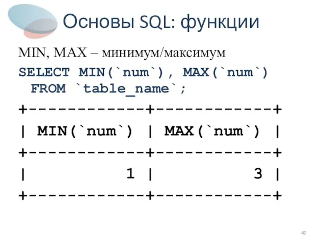 Основы SQL: функции MIN, MAX – минимум/максимум SELECT MIN(`num`), MAX(`num`) FROM `table_name`;