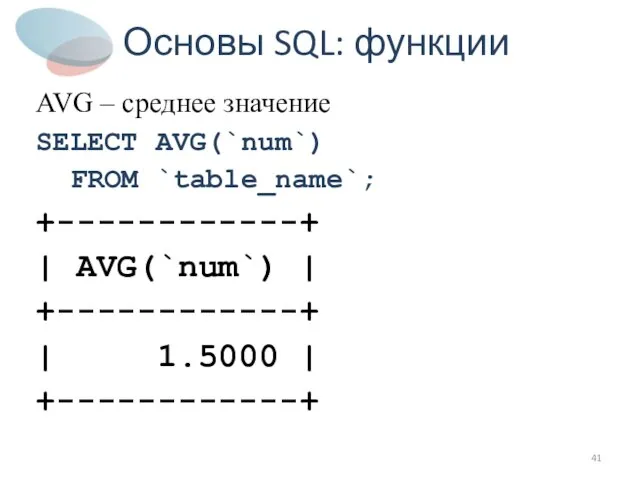 Основы SQL: функции AVG – среднее значение SELECT AVG(`num`)‏ FROM `table_name`; +------------+
