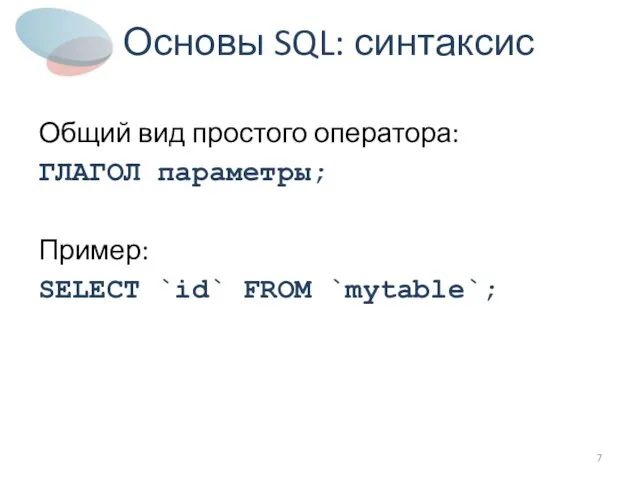 Основы SQL: синтаксис Общий вид простого оператора: ГЛАГОЛ параметры; Пример: SELECT `id` FROM `mytable`;