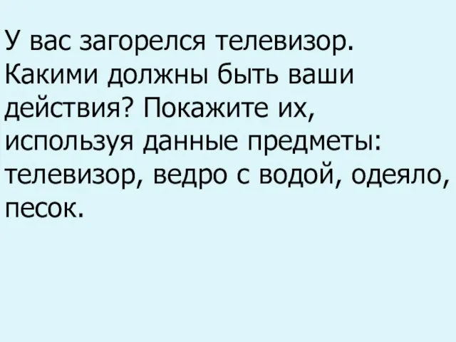 У вас загорелся телевизор. Какими должны быть ваши действия? Покажите их, используя