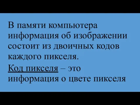 В памяти компьютера информация об изображении состоит из двоичных кодов каждого пикселя.