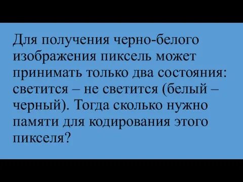 Для получения черно-белого изображения пиксель может принимать только два состояния: светится –