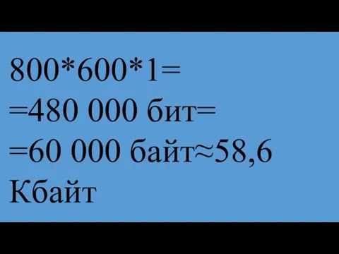 800*600*1= =480 000 бит= =60 000 байт≈58,6 Кбайт