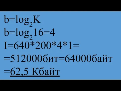 b=log2K b=log216=4 I=640*200*4*1= =512000бит=64000байт=62,5 Кбайт