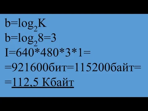 b=log2K b=log28=3 I=640*480*3*1= =921600бит=115200байт==112,5 Кбайт