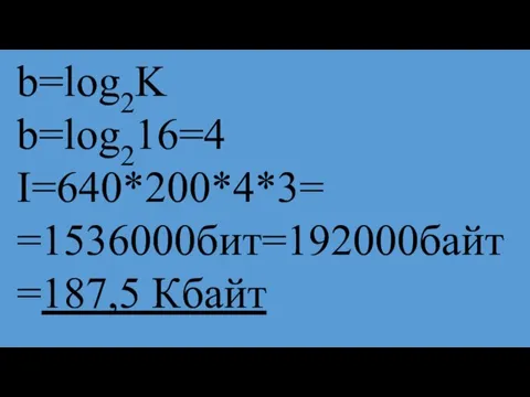 b=log2K b=log216=4 I=640*200*4*3= =1536000бит=192000байт=187,5 Кбайт
