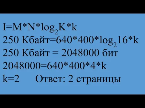 I=M*N*log2K*k 250 Кбайт=640*400*log216*k 250 Кбайт = 2048000 бит 2048000=640*400*4*k k=2 Ответ: 2 страницы