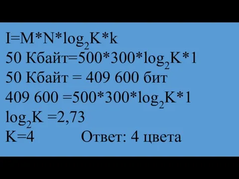 I=M*N*log2K*k 50 Кбайт=500*300*log2K*1 50 Кбайт = 409 600 бит 409 600 =500*300*log2K*1