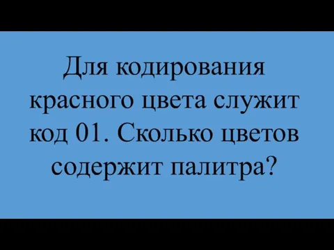 Для кодирования красного цвета служит код 01. Сколько цветов содержит палитра?