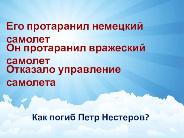 Как погиб Петр Нестеров? Его протаранил немецкий самолет Он протаранил вражеский самолет Отказало управление самолета