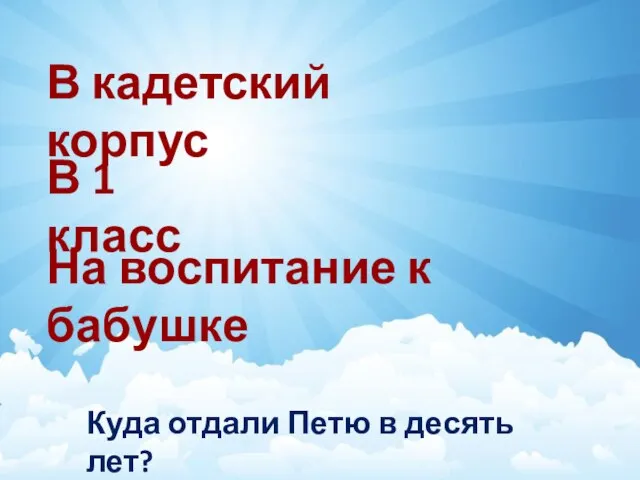 Куда отдали Петю в десять лет? В кадетский корпус В 1 класс На воспитание к бабушке