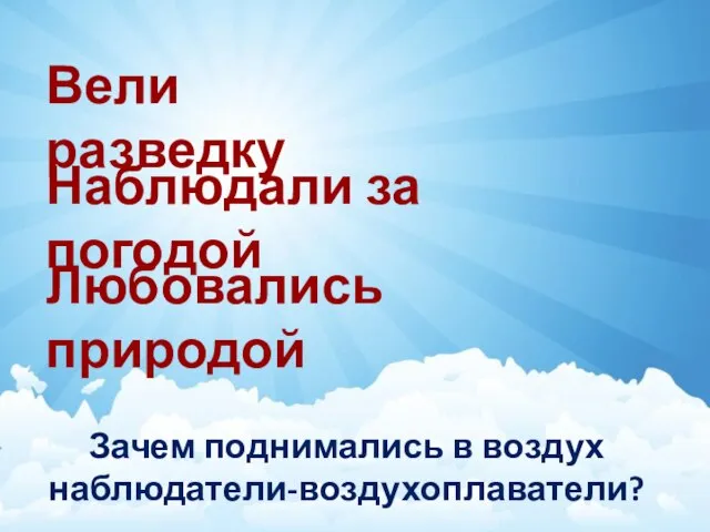 Зачем поднимались в воздух наблюдатели-воздухоплаватели? Вели разведку Наблюдали за погодой Любовались природой