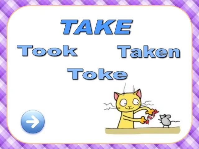 TAKE Took Taken Toke