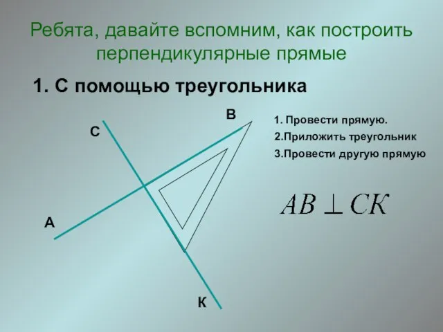 Ребята, давайте вспомним, как построить перпендикулярные прямые 1. С помощью треугольника 1.