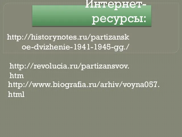 Интернет-ресурсы: http://historynotes.ru/partizanskoe-dvizhenie-1941-1945-gg./ http://revolucia.ru/partizansvov.htm http://www.biografia.ru/arhiv/voyna057.html