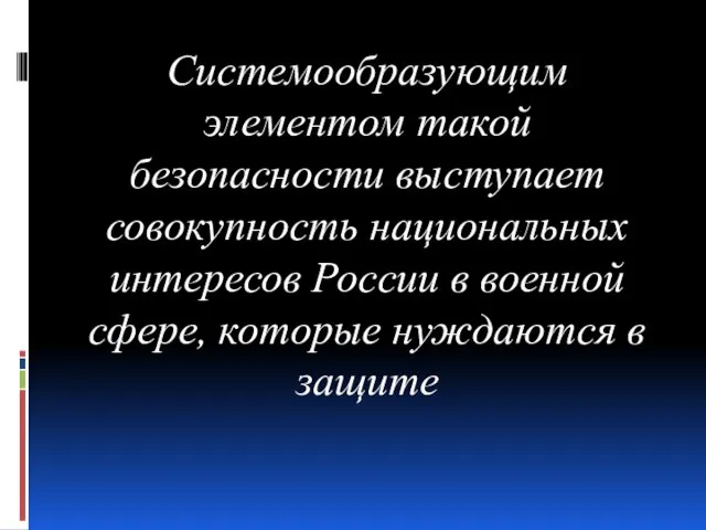 Системообразующим элементом такой безопасности выступает совокупность национальных интересов России в военной сфере, которые нуждаются в защите