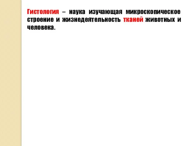 Гистология – наука изучающая микроскопическое строение и жизнедеятельность тканей животных и человека.