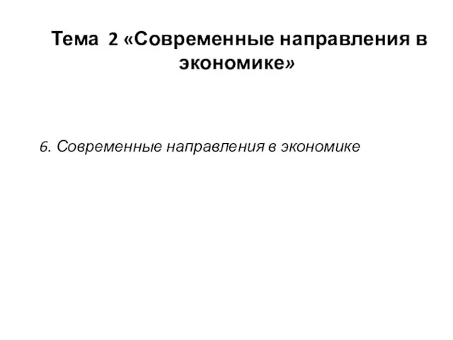 Тема 2 «Современные направления в экономике» 6. Современные направления в экономике