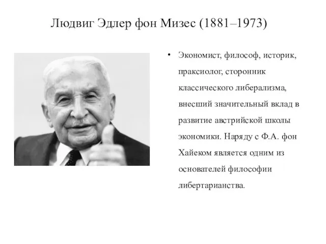 Людвиг Эдлер фон Мизес (1881–1973) Экономист, философ, историк, праксиолог, сторонник классического либерализма,