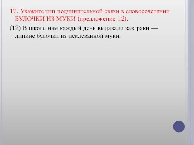 17. Укажите тип подчинительной связи в словосочетании БУЛОЧКИ ИЗ МУКИ (предложение 12).