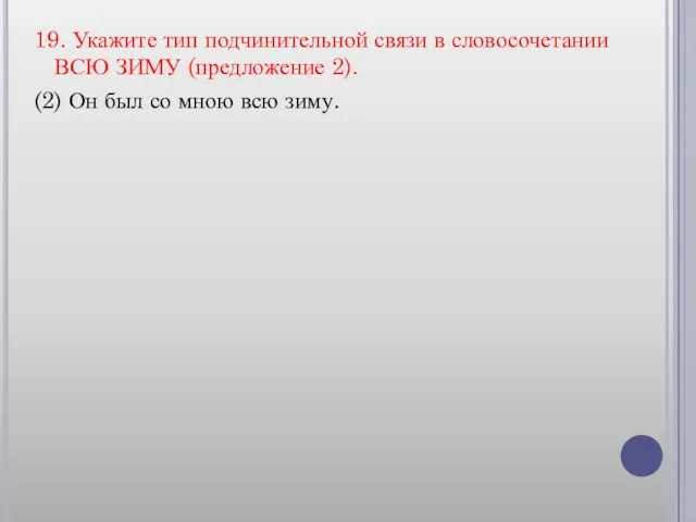 19. Укажите тип подчинительной связи в словосочетании ВСЮ ЗИМУ (предложение 2). (2)