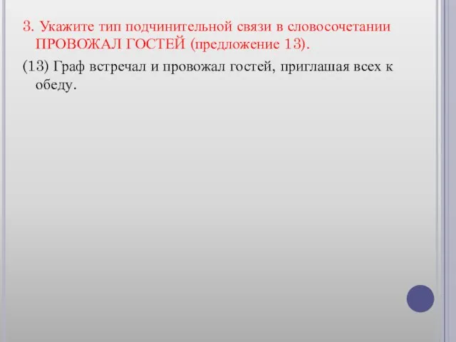 3. Укажите тип подчинительной связи в словосочетании ПРОВОЖАЛ ГОСТЕЙ (предложение 13). (13)