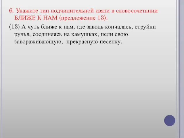 6. Укажите тип подчинительной связи в словосочетании БЛИЖЕ К НАМ (предложение 13).