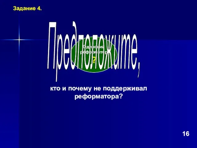 Одинокий реформатор ? Предположите, кто и почему не поддерживал реформатора? Задание 4. 16