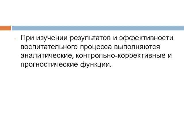 При изучении результатов и эффективности воспитательного процесса выполняются аналитические, контрольно-коррективные и прогностические функции.