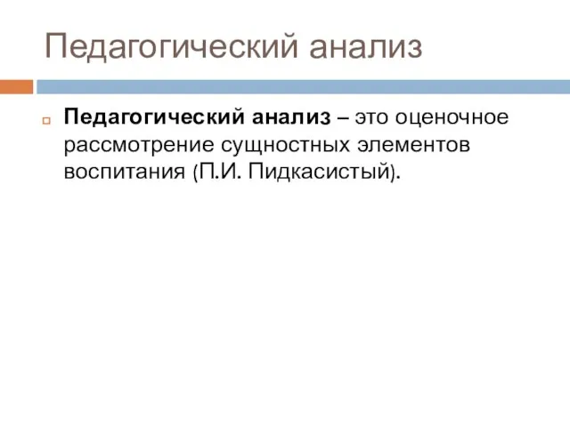 Педагогический анализ Педагогический анализ – это оценочное рассмотрение сущностных элементов воспитания (П.И. Пидкасистый).