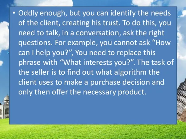Oddly enough, but you can identify the needs of the client, creating