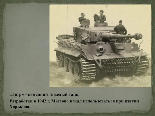 «Тигр» - немецкий тяжелый танк. Разработан в 1942 г. Массово начал использоваться при взятии Харькова.