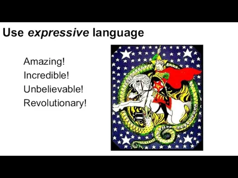 Use expressive language Amazing! Incredible! Unbelievable! Revolutionary!