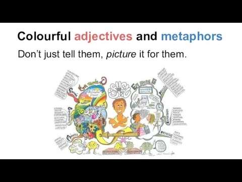 Colourful adjectives and metaphors Don’t just tell them, picture it for them.